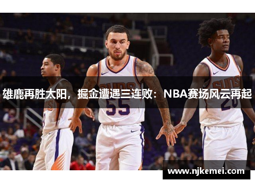 雄鹿再胜太阳，掘金遭遇三连败：NBA赛场风云再起