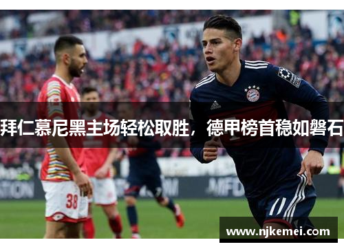 拜仁慕尼黑主场轻松取胜，德甲榜首稳如磐石
