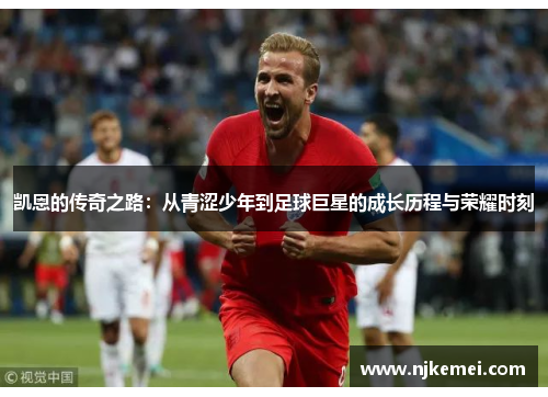 凯恩的传奇之路：从青涩少年到足球巨星的成长历程与荣耀时刻