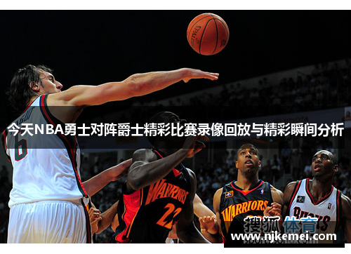 今天NBA勇士对阵爵士精彩比赛录像回放与精彩瞬间分析