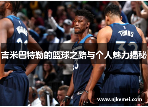吉米巴特勒的篮球之路与个人魅力揭秘