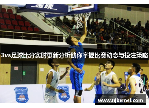 3vs足球比分实时更新分析助你掌握比赛动态与投注策略