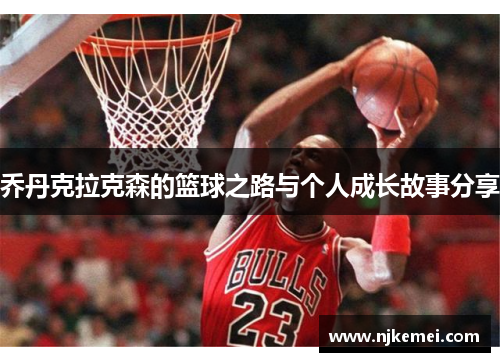 乔丹克拉克森的篮球之路与个人成长故事分享