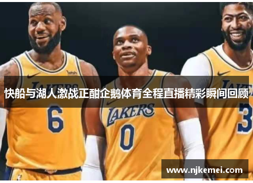 快船与湖人激战正酣企鹅体育全程直播精彩瞬间回顾